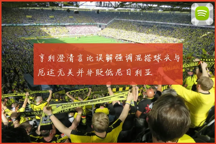 亨利澄清言论误解强调混搭球衣与厄运无关并非贬低尼日利亚