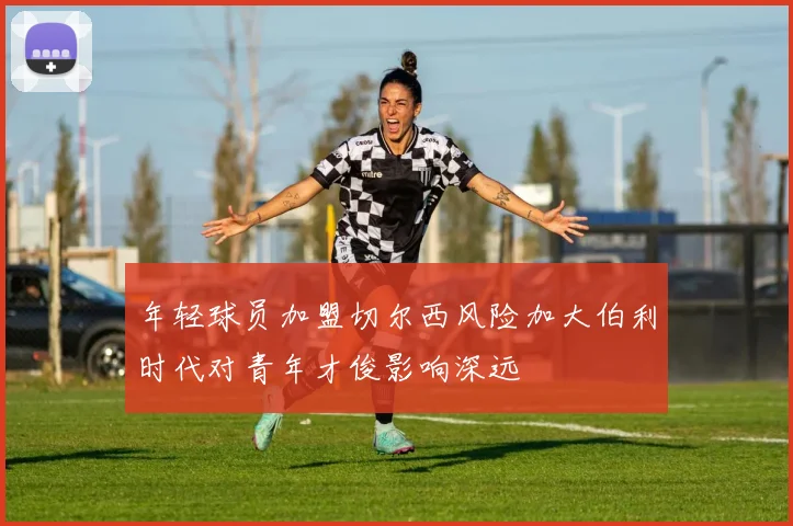 年轻球员加盟切尔西风险加大伯利时代对青年才俊影响深远