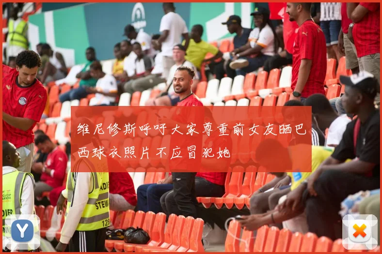 维尼修斯呼吁大家尊重前女友晒巴西球衣照片不应冒犯她