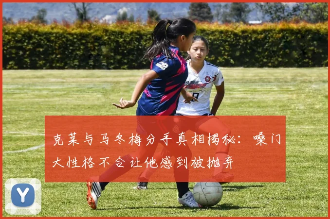 克莱与马冬梅分手真相揭秘：嗓门大性格不合让他感到被抛弃