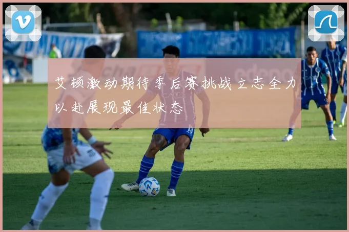 艾顿激动期待季后赛挑战立志全力以赴展现最佳状态