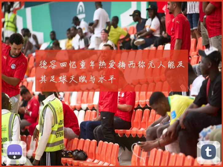 德容回忆童年热爱梅西称无人能及其足球天赋与水平