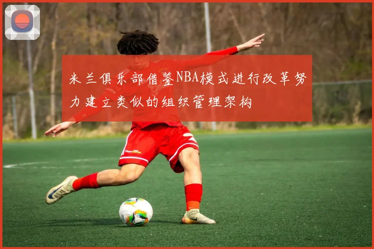 米兰俱乐部借鉴NBA模式进行改革努力建立类似的组织管理架构