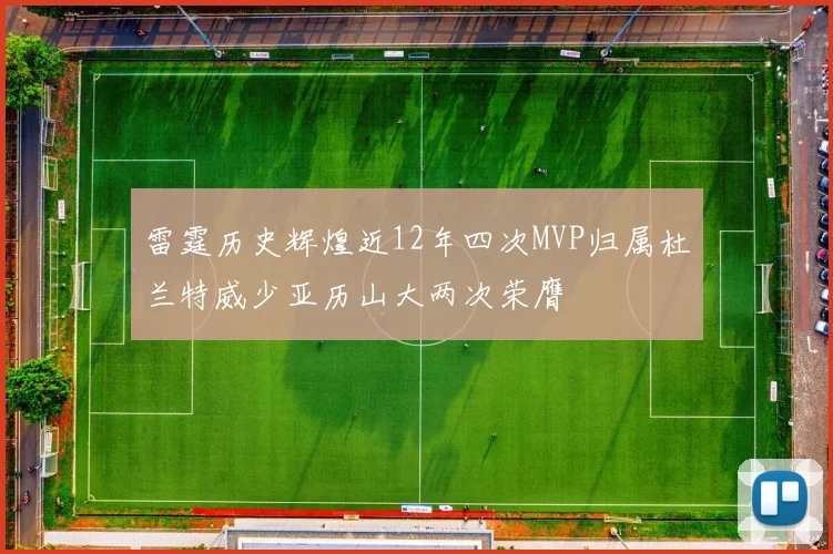 雷霆历史辉煌近12年四次MVP归属杜兰特威少亚历山大两次荣膺