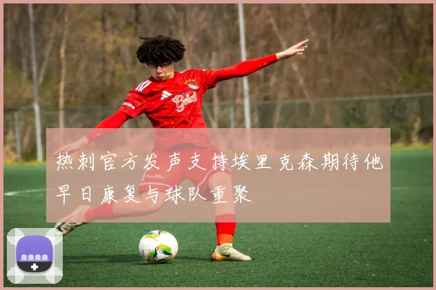 热刺官方发声支持埃里克森期待他早日康复与球队重聚