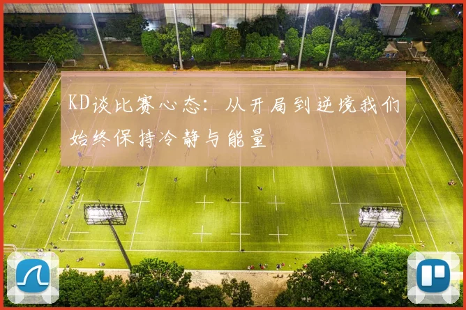 KD谈比赛心态：从开局到逆境我们始终保持冷静与能量