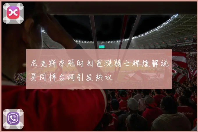 尼克斯夺冠时刻重现骑士辉煌解说员同样台词引发热议