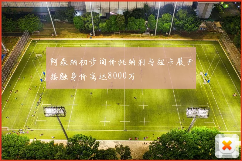阿森纳初步询价托纳利与纽卡展开接触身价高达8000万